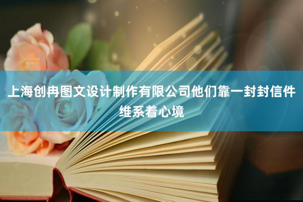 上海创冉图文设计制作有限公司他们靠一封封信件维系着心境