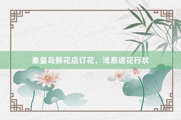 秦皇岛鲜花店订花,浅易送花行状