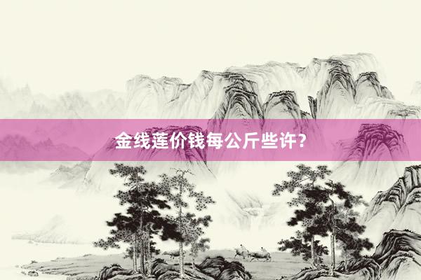 金线莲价钱每公斤些许？