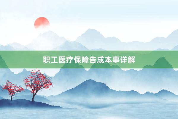 职工医疗保障告成本事详解