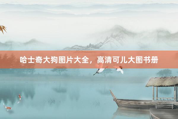 哈士奇大狗图片大全,高清可儿大图书册