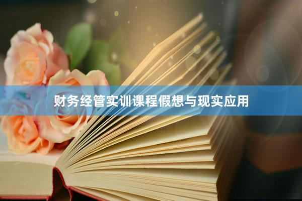 财务经管实训课程假想与现实应用